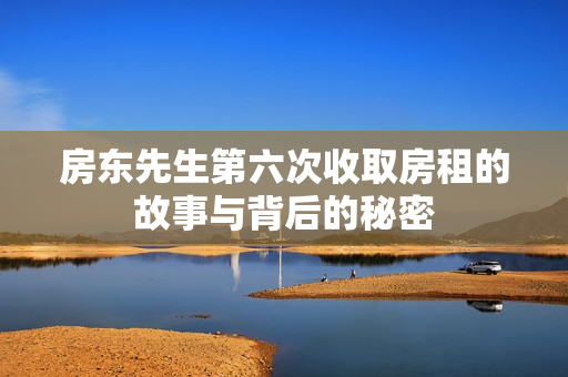 房东先生第六次收取房租的故事与背后的秘密