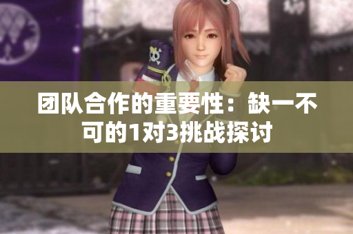 团队合作的重要性：缺一不可的1对3挑战探讨