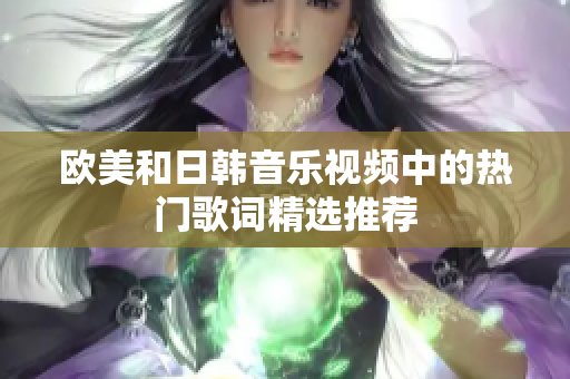 欧美和日韩音乐视频中的热门歌词精选推荐
