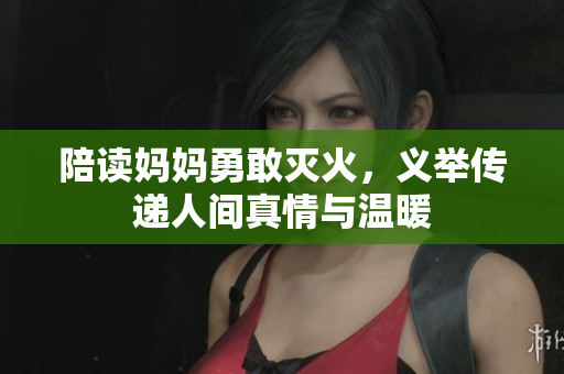 陪读妈妈勇敢灭火，义举传递人间真情与温暖