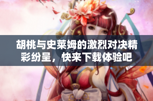 胡桃与史莱姆的激烈对决精彩纷呈，快来下载体验吧