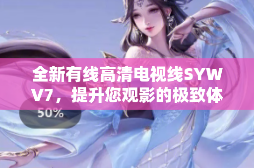 全新有线高清电视线SYWV7，提升您观影的极致体验