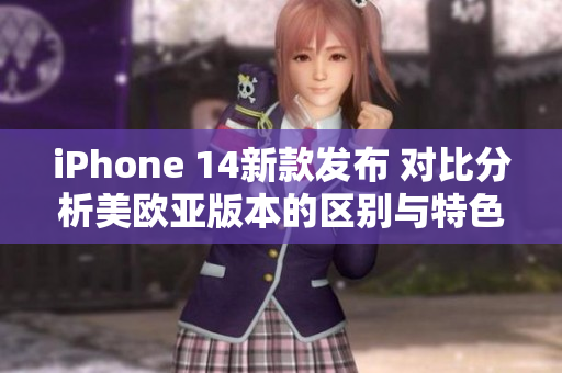 iPhone 14新款发布 对比分析美欧亚版本的区别与特色