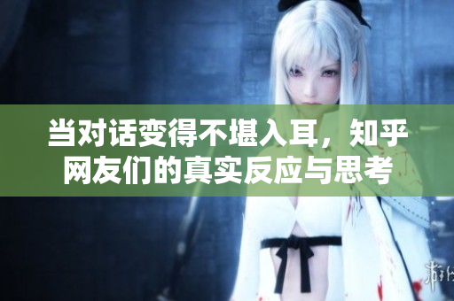 当对话变得不堪入耳，知乎网友们的真实反应与思考