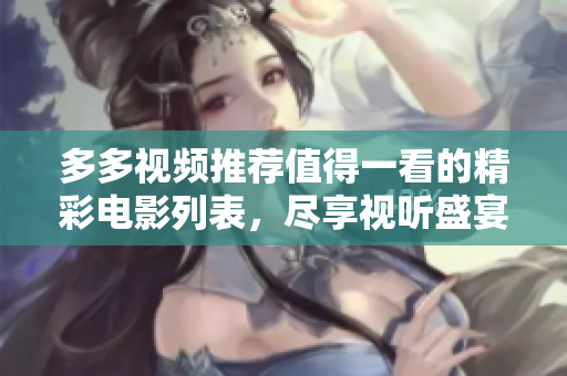 多多视频推荐值得一看的精彩电影列表，尽享视听盛宴！