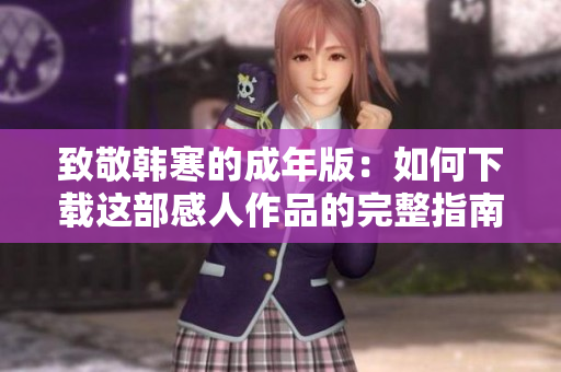 致敬韩寒的成年版：如何下载这部感人作品的完整指南