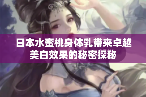 日本水蜜桃身体乳带来卓越美白效果的秘密探秘