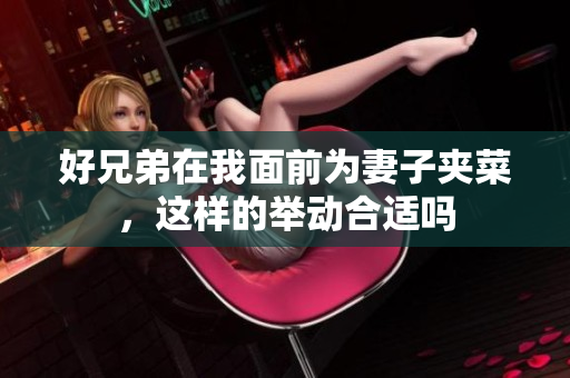 好兄弟在我面前为妻子夹菜，这样的举动合适吗