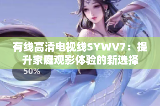 有线高清电视线SYWV7：提升家庭观影体验的新选择