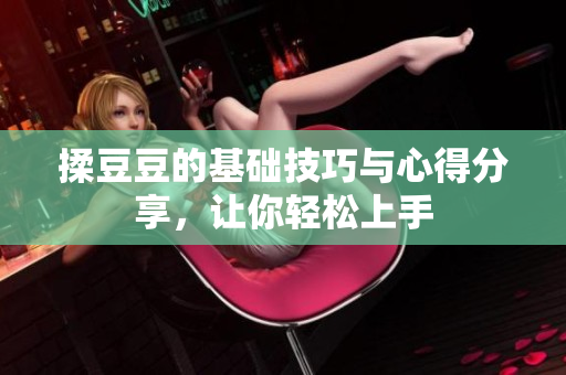 揉豆豆的基础技巧与心得分享，让你轻松上手
