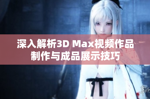 深入解析3D Max视频作品制作与成品展示技巧