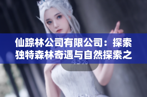 仙踪林公司有限公司：探索独特森林奇遇与自然探索之旅