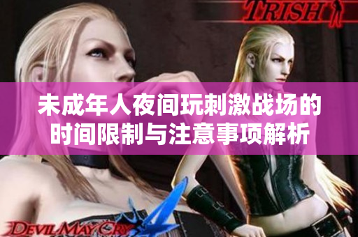 未成年人夜间玩刺激战场的时间限制与注意事项解析