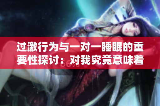 过激行为与一对一睡眠的重要性探讨：对我究竟意味着什么
