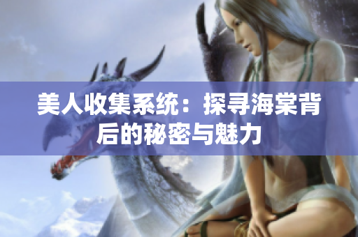 美人收集系统：探寻海棠背后的秘密与魅力