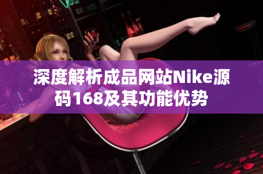 深度解析成品网站Nike源码168及其功能优势
