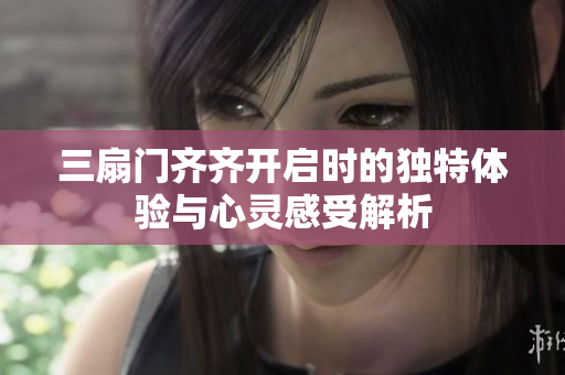 三扇门齐齐开启时的独特体验与心灵感受解析