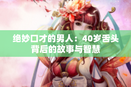 绝妙口才的男人：40岁舌头背后的故事与智慧