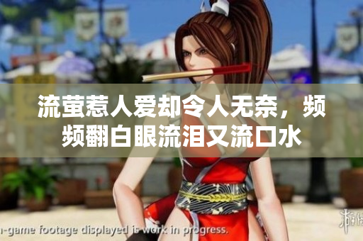 流萤惹人爱却令人无奈，频频翻白眼流泪又流口水