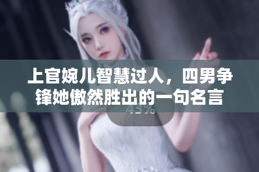 上官婉儿智慧过人，四男争锋她傲然胜出的一句名言