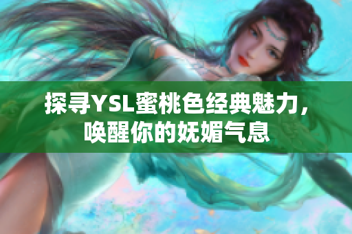 探寻YSL蜜桃色经典魅力，唤醒你的妩媚气息