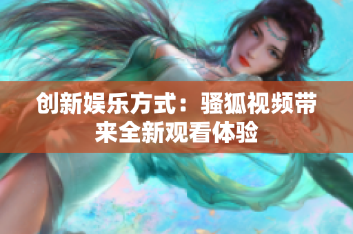 创新娱乐方式：骚狐视频带来全新观看体验