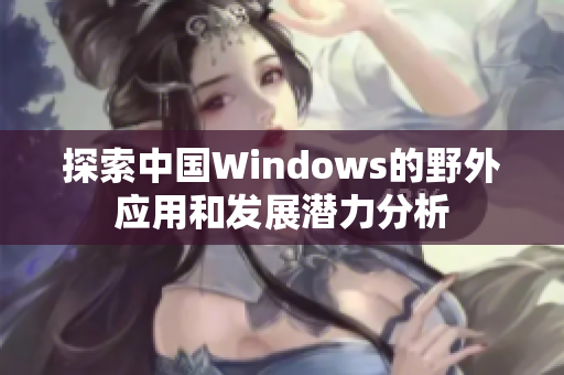 探索中国Windows的野外应用和发展潜力分析