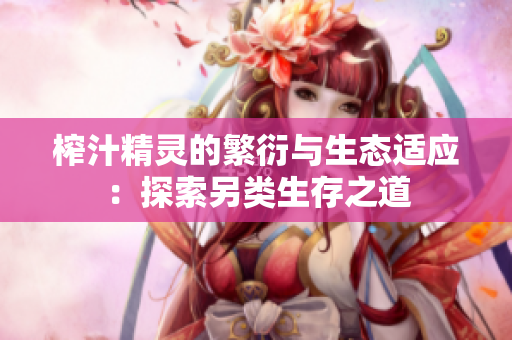 榨汁精灵的繁衍与生态适应：探索另类生存之道