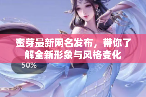 蜜芽最新网名发布，带你了解全新形象与风格变化