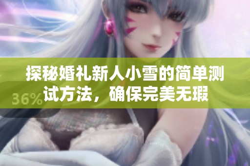 探秘婚礼新人小雪的简单测试方法，确保完美无瑕