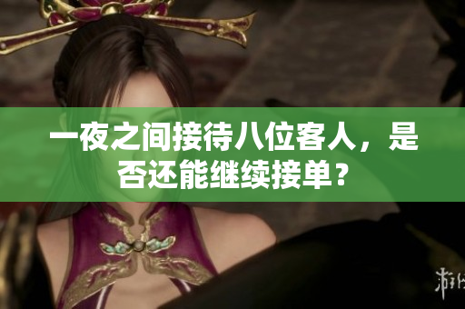 一夜之间接待八位客人，是否还能继续接单？