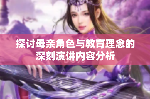 探讨母亲角色与教育理念的深刻演讲内容分析