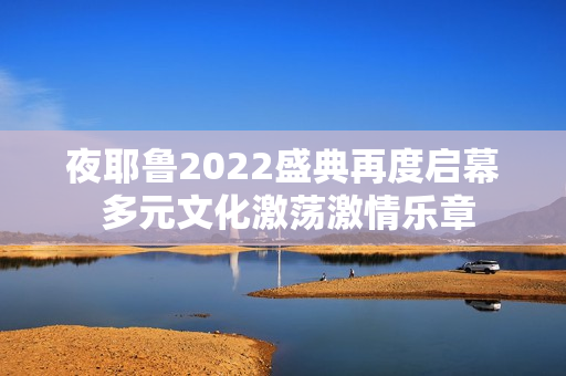 夜耶鲁2022盛典再度启幕 多元文化激荡激情乐章
