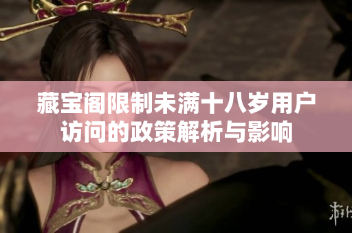 藏宝阁限制未满十八岁用户访问的政策解析与影响