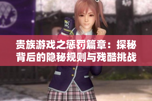 贵族游戏之惩罚篇章：探秘背后的隐秘规则与残酷挑战
