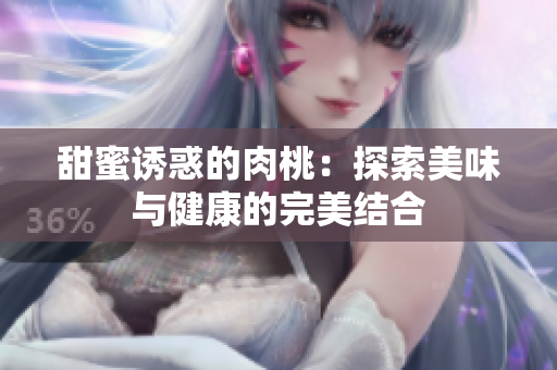 甜蜜诱惑的肉桃：探索美味与健康的完美结合