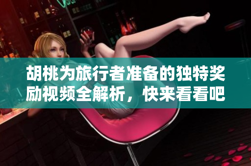 胡桃为旅行者准备的独特奖励视频全解析，快来看看吧