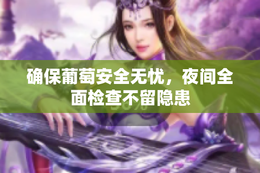 确保葡萄安全无忧，夜间全面检查不留隐患