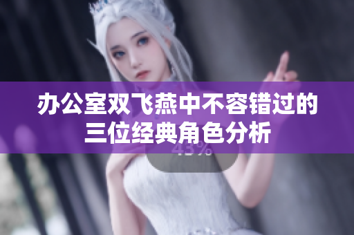 办公室双飞燕中不容错过的三位经典角色分析
