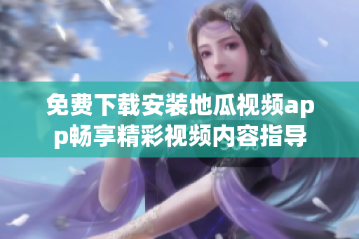 免费下载安装地瓜视频app畅享精彩视频内容指导