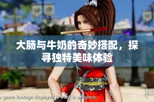 大肠与牛奶的奇妙搭配，探寻独特美味体验