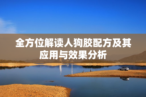 全方位解读人狗胶配方及其应用与效果分析