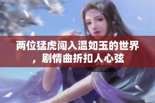 两位猛虎闯入温如玉的世界，剧情曲折扣人心弦