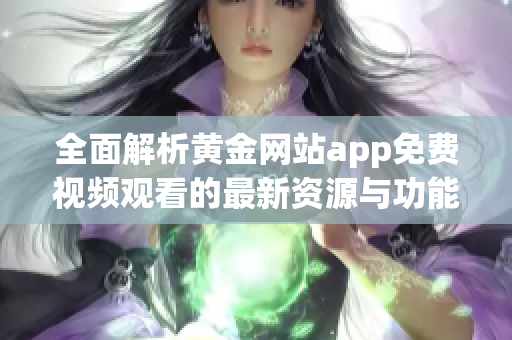 全面解析黄金网站app免费视频观看的最新资源与功能