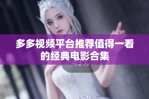 多多视频平台推荐值得一看的经典电影合集