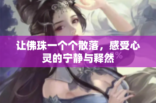 让佛珠一个个散落，感受心灵的宁静与释然