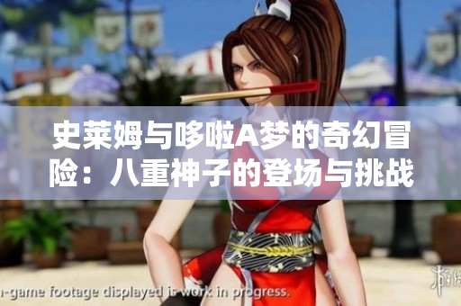 史莱姆与哆啦A梦的奇幻冒险：八重神子的登场与挑战