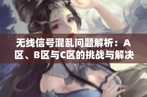 无线信号混乱问题解析：A区、B区与C区的挑战与解决方案
