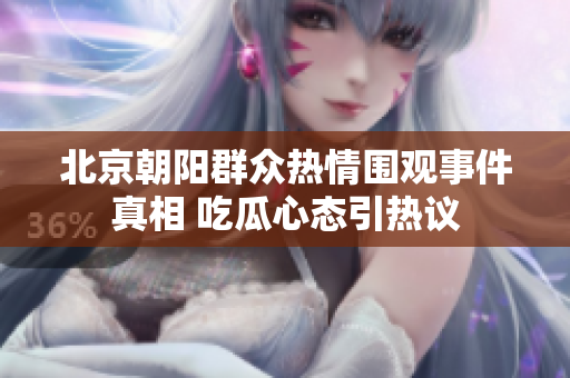 北京朝阳群众热情围观事件真相 吃瓜心态引热议