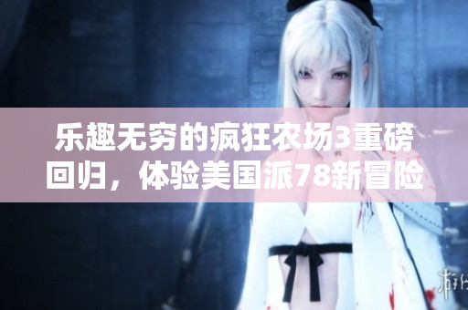 乐趣无穷的疯狂农场3重磅回归，体验美国派78新冒险